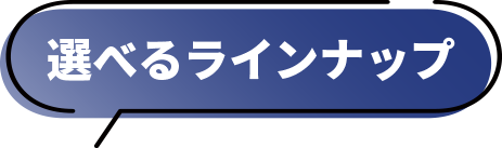 選べるラインナップ